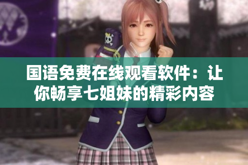 國語免費(fèi)在線觀看軟件：讓你暢享七姐妹的精彩內(nèi)容