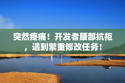 突然疼痛！開發(fā)者腰部抗拒，遇到繁重修改任務(wù)！