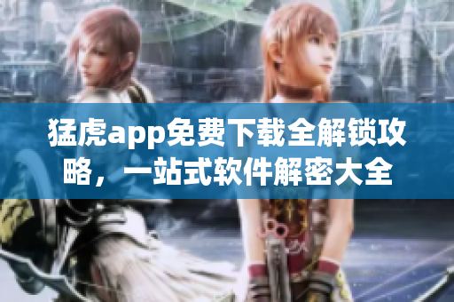 猛虎app免費下載全解鎖攻略，一站式軟件解密大全