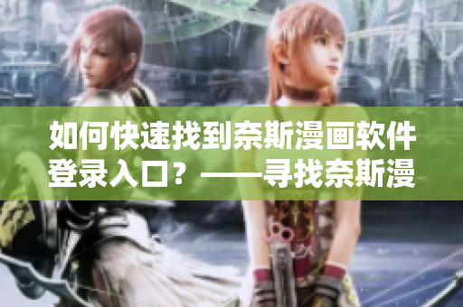 如何快速找到奈斯漫畫軟件登錄入口？——尋找奈斯漫畫軟件登錄路徑