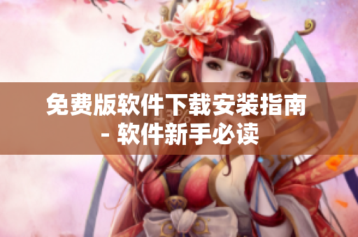 免費(fèi)版軟件下載安裝指南 - 軟件新手必讀