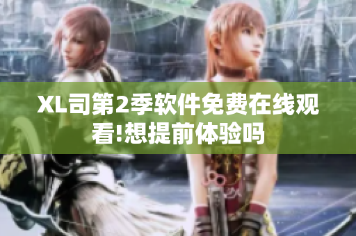 XL司第2季軟件免費在線觀看!想提前體驗嗎