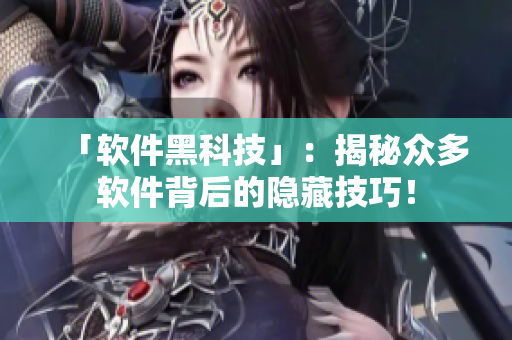 「軟件黑科技」：揭秘眾多軟件背后的隱藏技巧！