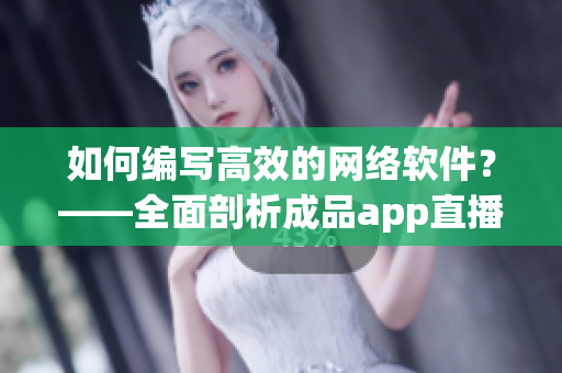 如何編寫高效的網(wǎng)絡(luò)軟件？——全面剖析成品app直播源碼
