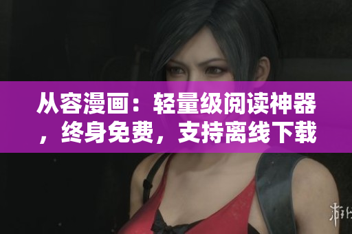 從容漫畫：輕量級閱讀神器，終身免費，支持離線下載正版51漫畫蘋果版！