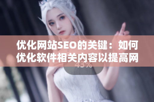 優(yōu)化網(wǎng)站SEO的關(guān)鍵：如何優(yōu)化軟件相關(guān)內(nèi)容以提高網(wǎng)站流量和用戶體驗(yàn)