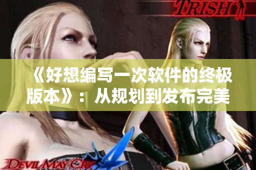 《好想編寫一次軟件的終極版本》：從規(guī)劃到發(fā)布完美軟件的步驟！