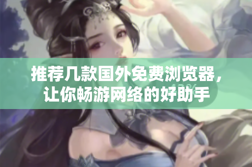 推薦幾款國(guó)外免費(fèi)瀏覽器，讓你暢游網(wǎng)絡(luò)的好助手