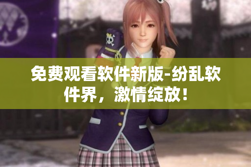 免費(fèi)觀看軟件新版-紛亂軟件界，激情綻放！