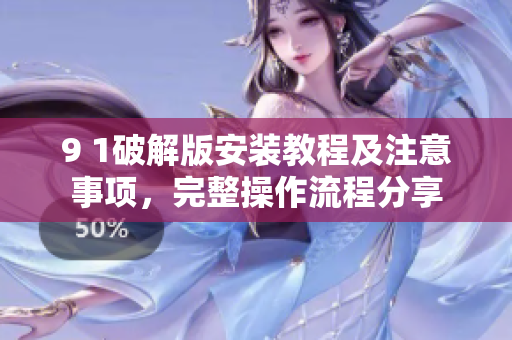 9 1破解版安裝教程及注意事項(xiàng)，完整操作流程分享