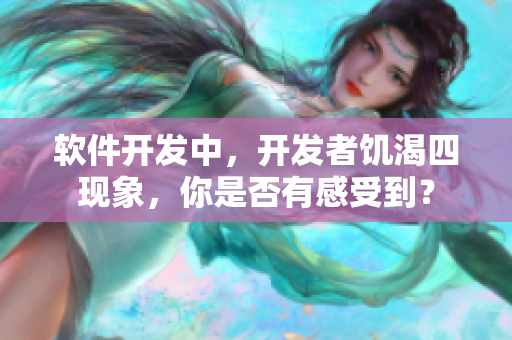 軟件開發(fā)中，開發(fā)者饑渴四現(xiàn)象，你是否有感受到？