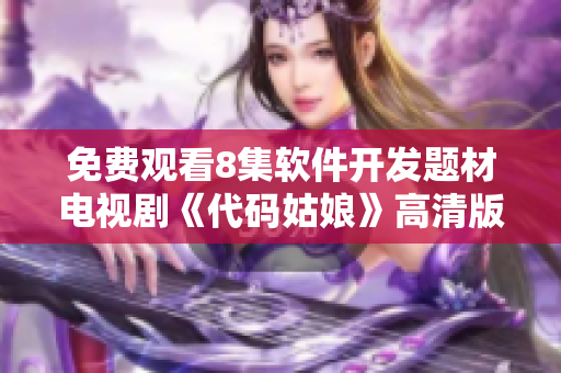 免費觀看8集軟件開發(fā)題材電視劇《代碼姑娘》高清版
