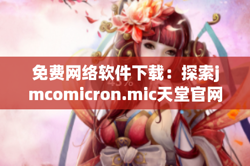 免費網(wǎng)絡軟件下載：探索jmcomicron.mic天堂官網(wǎng)