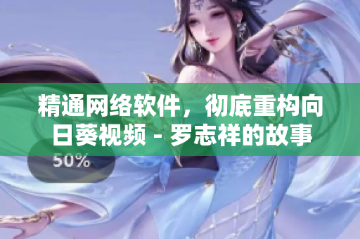 精通網(wǎng)絡(luò)軟件，徹底重構(gòu)向日葵視頻 - 羅志祥的故事