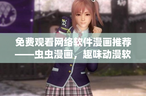 免費(fèi)觀看網(wǎng)絡(luò)軟件漫畫推薦——蟲蟲漫畫，趣味動(dòng)漫軟件精選