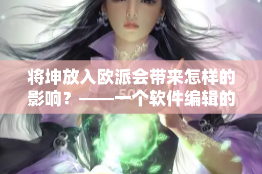 將坤放入歐派會帶來怎樣的影響？——一個軟件編輯的思考與探究