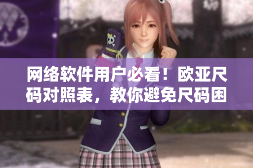 網(wǎng)絡(luò)軟件用戶必看！歐亞尺碼對(duì)照表，教你避免尺碼困擾。