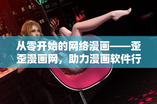 從零開始的網(wǎng)絡(luò)漫畫——歪歪漫畫網(wǎng)，助力漫畫軟件行業(yè)繁榮發(fā)展