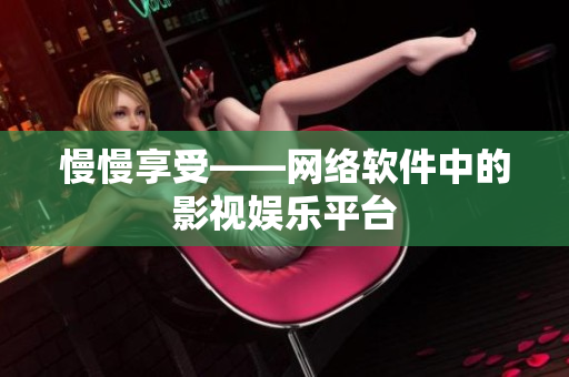 慢慢享受——網(wǎng)絡(luò)軟件中的影視娛樂平臺(tái)