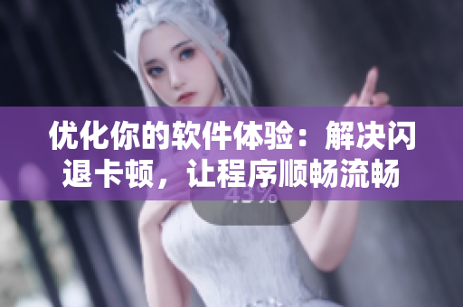 優(yōu)化你的軟件體驗：解決閃退卡頓，讓程序順暢流暢
