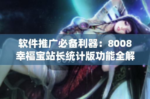 軟件推廣必備利器：8008幸福寶站長統(tǒng)計版功能全解析