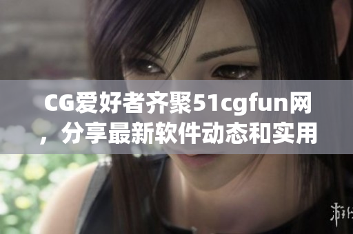 CG愛好者齊聚51cgfun網(wǎng)，分享最新軟件動態(tài)和實用技巧！