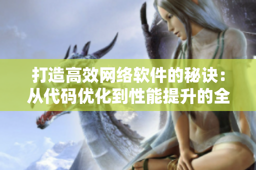打造高效網(wǎng)絡(luò)軟件的秘訣：從代碼優(yōu)化到性能提升的全方位指南