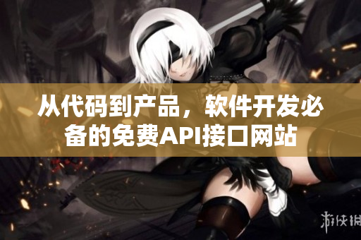 從代碼到產(chǎn)品，軟件開發(fā)必備的免費(fèi)API接口網(wǎng)站