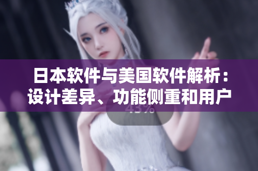 日本軟件與美國軟件解析：設(shè)計差異、功能側(cè)重和用戶體驗對比