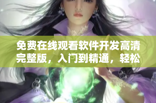 免費(fèi)在線觀看軟件開發(fā)高清完整版，入門到精通，輕松學(xué)習(xí)技術(shù)秘籍