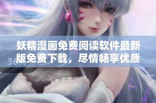 妖精漫畫免費閱讀軟件最新版免費下載，盡情暢享優(yōu)質(zhì)漫畫閱讀體驗