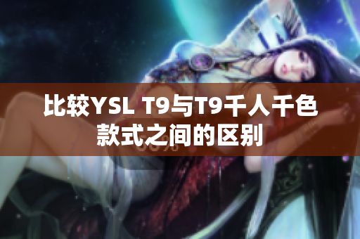比較YSL T9與T9千人千色款式之間的區(qū)別