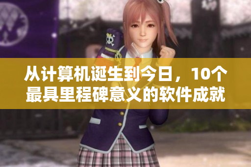 從計算機誕生到今日，10個最具里程碑意義的軟件成就
