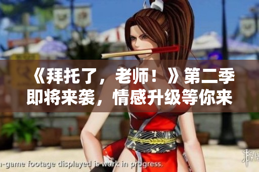 《拜托了，老師！》第二季即將來襲，情感升級等你來追！