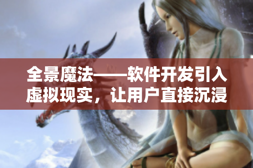 全景魔法——軟件開(kāi)發(fā)引入虛擬現(xiàn)實(shí)，讓用戶直接沉浸在應(yīng)用程序中