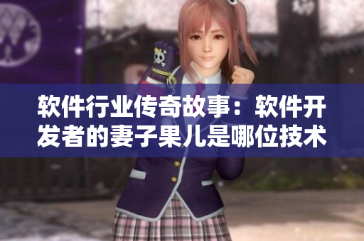 軟件行業(yè)傳奇故事：軟件開發(fā)者的妻子果兒是哪位技術大牛