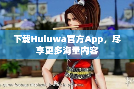 下載Huluwa官方App，盡享更多海量內(nèi)容
