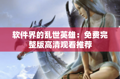 軟件界的亂世英雄：免費完整版高清觀看推薦