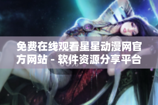 免費(fèi)在線觀看星星動(dòng)漫網(wǎng)官方網(wǎng)站 - 軟件資源分享平臺(tái)