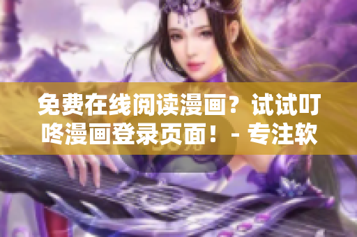 免費(fèi)在線閱讀漫畫？試試叮咚漫畫登錄頁面！- 專注軟件資訊編輯