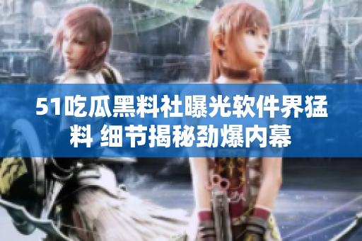 51吃瓜黑料社曝光軟件界猛料 細(xì)節(jié)揭秘勁爆內(nèi)幕