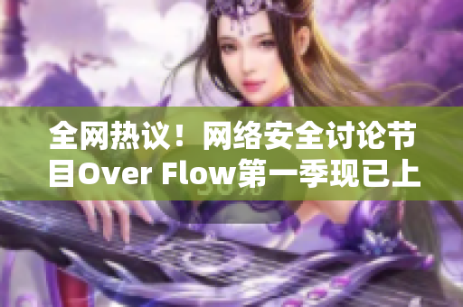 全網(wǎng)熱議！網(wǎng)絡(luò)安全討論節(jié)目Over Flow第一季現(xiàn)已上線！