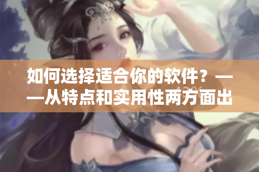 如何選擇適合你的軟件？——從特點(diǎn)和實(shí)用性兩方面出發(fā)的選軟件指南