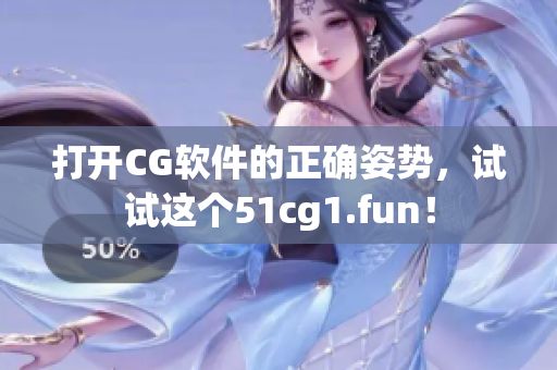 打開CG軟件的正確姿勢，試試這個(gè)51cg1.fun！