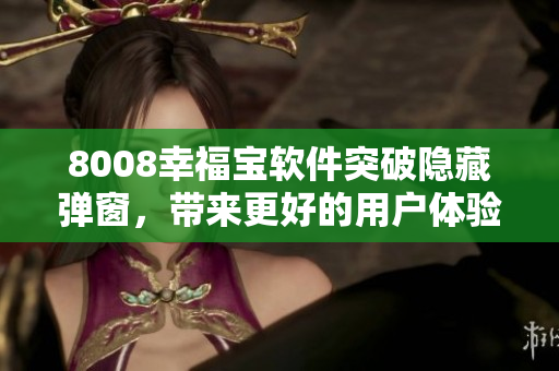 8008幸福寶軟件突破隱藏彈窗，帶來更好的用戶體驗(yàn)！