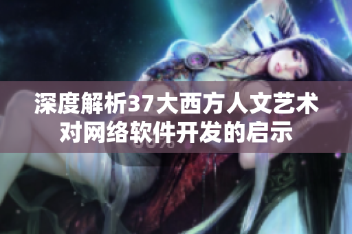 深度解析37大西方人文藝術(shù)對(duì)網(wǎng)絡(luò)軟件開發(fā)的啟示