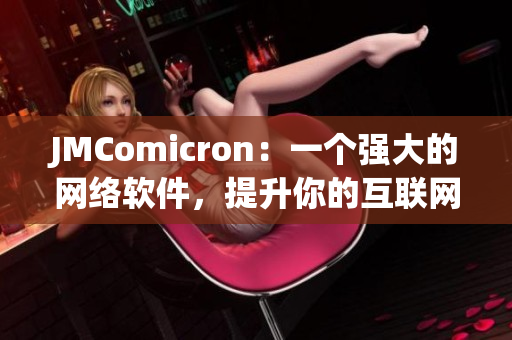 JMComicron：一個強大的網(wǎng)絡(luò)軟件，提升你的互聯(lián)網(wǎng)體驗