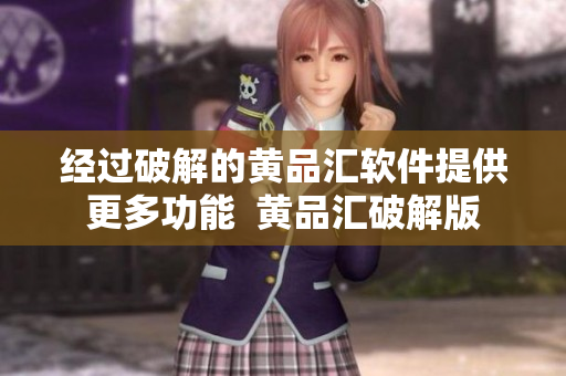 經過破解的黃品匯軟件提供更多功能  黃品匯破解版