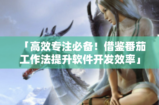 「高效專(zhuān)注必備！借鑒番茄工作法提升軟件開(kāi)發(fā)效率」