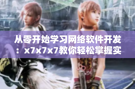 從零開始學(xué)習(xí)網(wǎng)絡(luò)軟件開發(fā)：x7x7x7教你輕松掌握實戰(zhàn)技巧